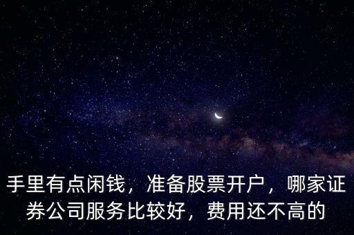 手里有點(diǎn)閑錢，準(zhǔn)備股票開戶，哪家證券公司服務(wù)比較好，費(fèi)用還不高的