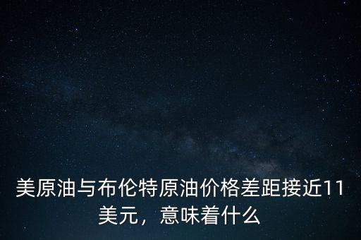 美原油與布倫特原油價(jià)格差距接近11美元，意味著什么