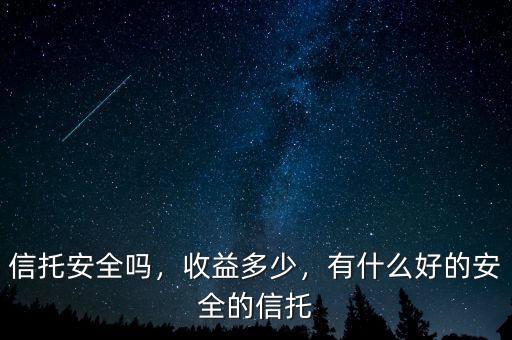 信托安全嗎，收益多少，有什么好的安全的信托