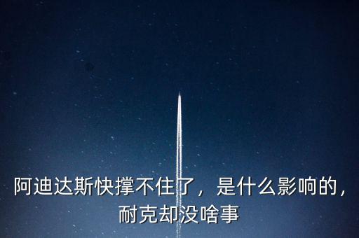 阿迪達斯快撐不住了，是什么影響的，耐克卻沒啥事