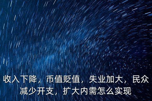收入下降，幣值貶值，失業(yè)加大，民眾減少開支，擴(kuò)大內(nèi)需怎么實現(xiàn)