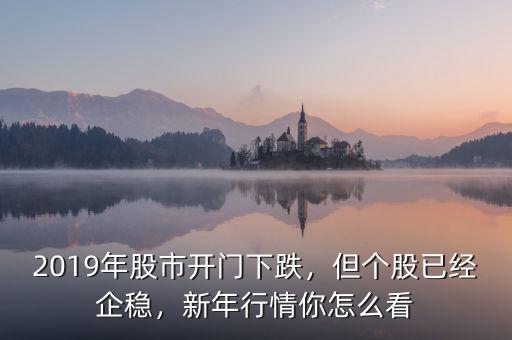 2019年股市開門下跌，但個股已經(jīng)企穩(wěn)，新年行情你怎么看