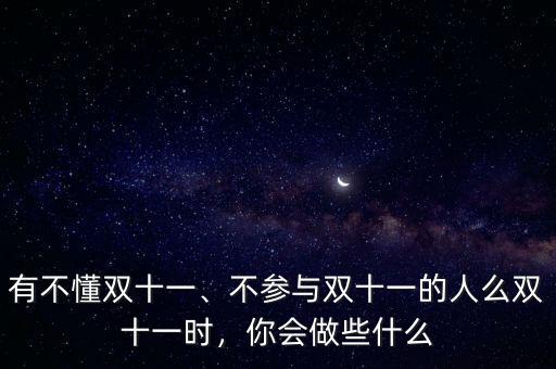 有不懂雙十一、不參與雙十一的人么雙十一時，你會做些什么