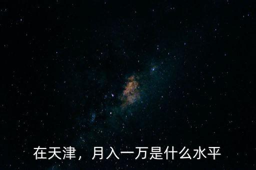 在天津，月入一萬是什么水平