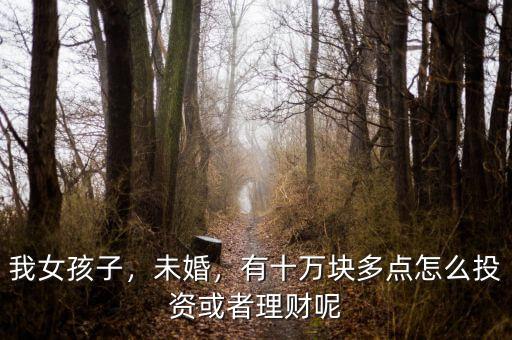 我女孩子，未婚，有十萬(wàn)塊多點(diǎn)怎么投資或者理財(cái)呢