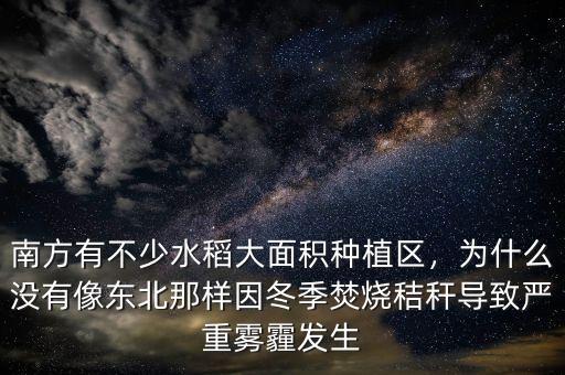 南方有不少水稻大面積種植區(qū)，為什么沒有像東北那樣因冬季焚燒秸稈導(dǎo)致嚴(yán)重霧霾發(fā)生