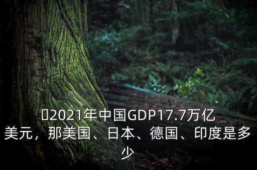 ?2021年中國(guó)GDP17.7萬(wàn)億美元，那美國(guó)、日本、德國(guó)、印度是多少