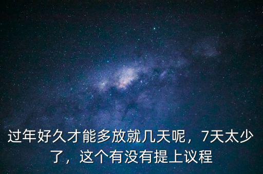 過年好久才能多放就幾天呢，7天太少了，這個有沒有提上議程