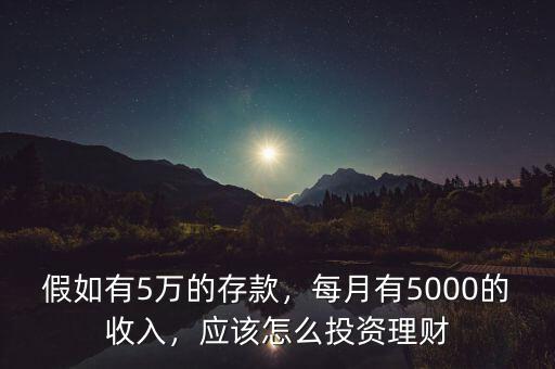 假如有5萬的存款，每月有5000的收入，應(yīng)該怎么投資理財(cái)