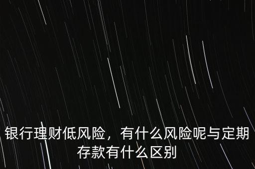 銀行理財?shù)惋L(fēng)險，有什么風(fēng)險呢與定期存款有什么區(qū)別
