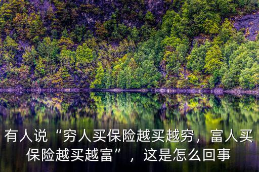 有人說“窮人買保險越買越窮，富人買保險越買越富”，這是怎么回事