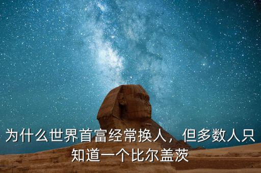 為什么世界首富經(jīng)常換人，但多數(shù)人只知道一個比爾蓋茨