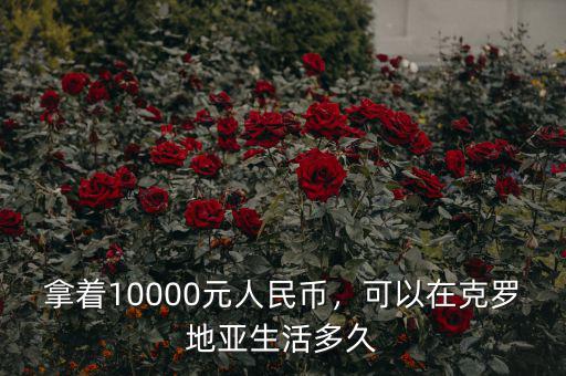 拿著10000元人民幣，可以在克羅地亞生活多久