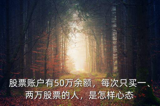 股票賬戶有50萬余額，每次只買一、兩萬股票的人，是怎樣心態(tài)