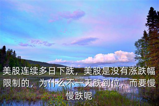 美股連續(xù)多日下跌，美股是沒有漲跌幅限制的，為什么不一天跌到位，而要慢慢跌呢