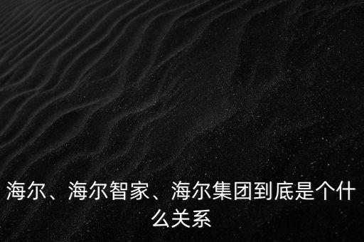 海爾、海爾智家、海爾集團(tuán)到底是個(gè)什么關(guān)系