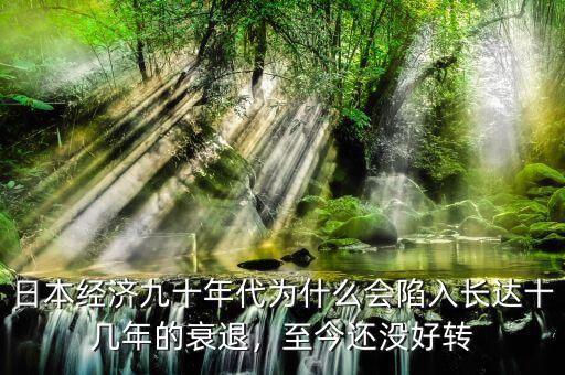 日本經(jīng)濟九十年代為什么會陷入長達十幾年的衰退，至今還沒好轉(zhuǎn)