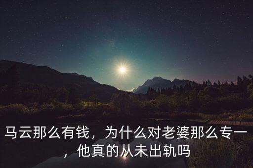 馬云那么有錢，為什么對老婆那么專一，他真的從未出軌嗎
