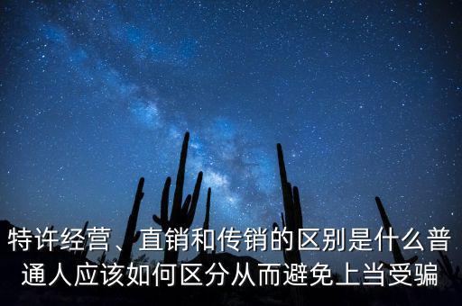 特許經(jīng)營(yíng)、直銷(xiāo)和傳銷(xiāo)的區(qū)別是什么普通人應(yīng)該如何區(qū)分從而避免上當(dāng)受騙