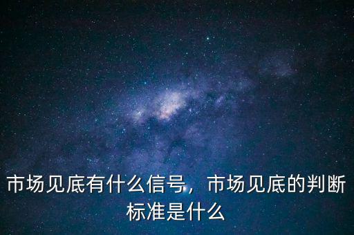 市場(chǎng)見(jiàn)底有什么信號(hào)，市場(chǎng)見(jiàn)底的判斷標(biāo)準(zhǔn)是什么