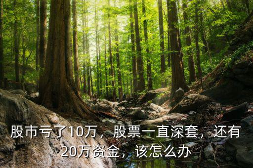 股市虧了10萬(wàn)，股票一直深套，還有20萬(wàn)資金，該怎么辦