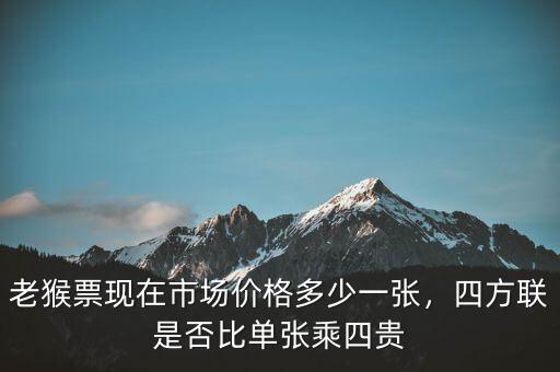 老猴票現(xiàn)在市場(chǎng)價(jià)格多少一張，四方聯(lián)是否比單張乘四貴