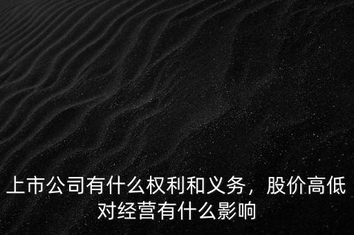 上市公司有什么權(quán)利和義務(wù)，股價高低對經(jīng)營有什么影響