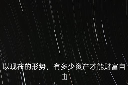以現(xiàn)在的形勢，有多少資產(chǎn)才能財富自由