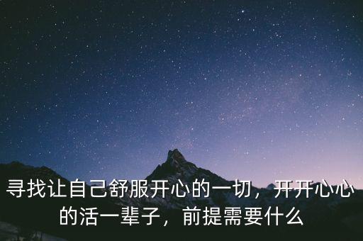 尋找讓自己舒服開心的一切，開開心心的活一輩子，前提需要什么