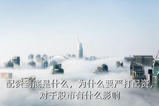 配資到底是什么，為什么要嚴(yán)打配資，對(duì)于股市有什么影響