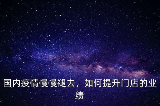 國(guó)內(nèi)疫情慢慢褪去，如何提升門店的業(yè)績(jī)