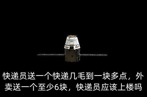 快遞員送一個快遞幾毛到一塊多點，外賣送一個至少6塊，快遞員應該上樓嗎