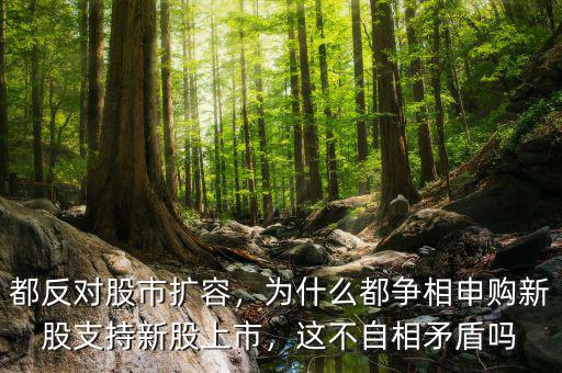 都反對股市擴(kuò)容，為什么都爭相申購新股支持新股上市，這不自相矛盾嗎