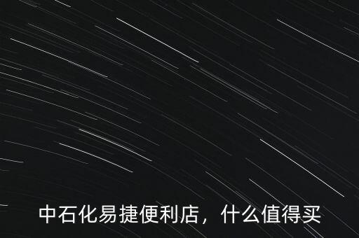 中石化易捷便利店，什么值得買(mǎi)