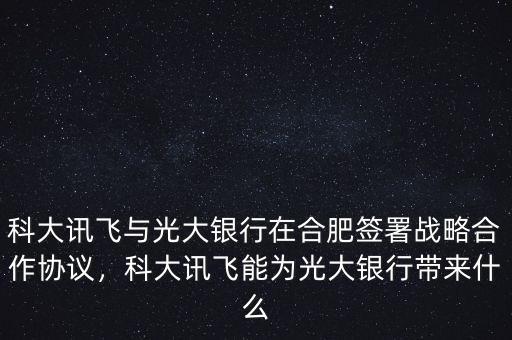 科大訊飛與光大銀行在合肥簽署戰(zhàn)略合作協(xié)議，科大訊飛能為光大銀行帶來什么