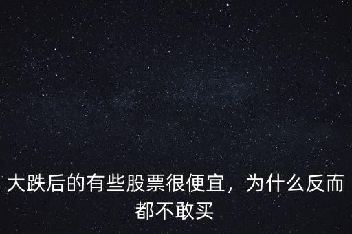 大跌后的有些股票很便宜，為什么反而都不敢買