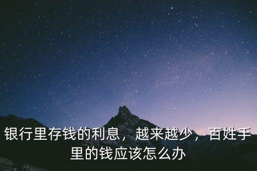 銀行里存錢的利息，越來越少，百姓手里的錢應(yīng)該怎么辦