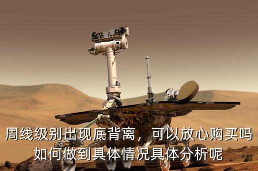 周線級(jí)別出現(xiàn)底背離，可以放心購(gòu)買(mǎi)嗎如何做到具體情況具體分析呢