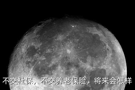 不交社保，不交養(yǎng)老保險，將來會怎樣
