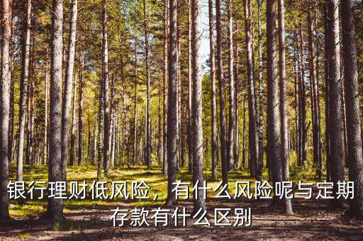 銀行理財(cái)?shù)惋L(fēng)險(xiǎn)，有什么風(fēng)險(xiǎn)呢與定期存款有什么區(qū)別