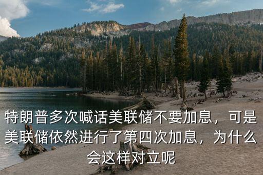特朗普多次喊話美聯儲不要加息，可是美聯儲依然進行了第四次加息，為什么會這樣對立呢