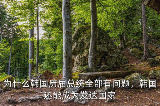 為什么韓國歷屆總統(tǒng)全部有問題，韓國還能成為發(fā)達(dá)國家