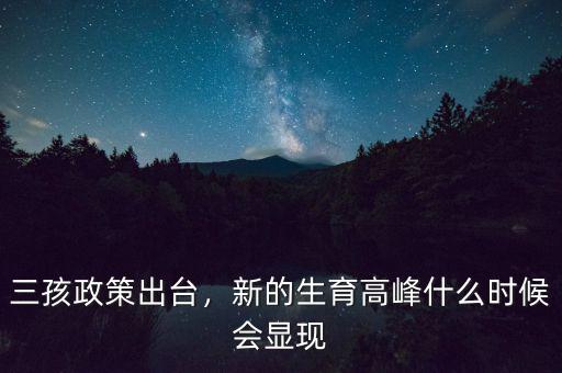 三孩政策出臺，新的生育高峰什么時候會顯現(xiàn)