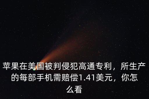 蘋果在美國(guó)被判侵犯高通專利，所生產(chǎn)的每部手機(jī)需賠償1.41美元，你怎么看