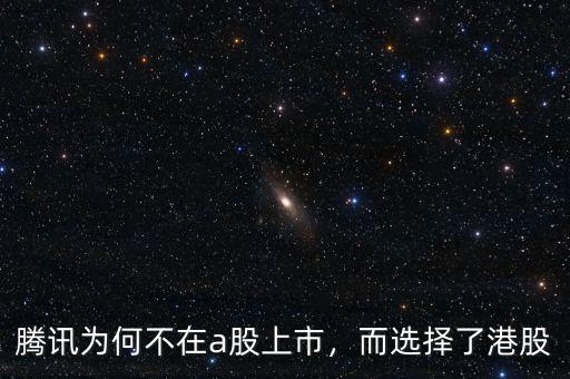 騰訊為何不在a股上市，而選擇了港股