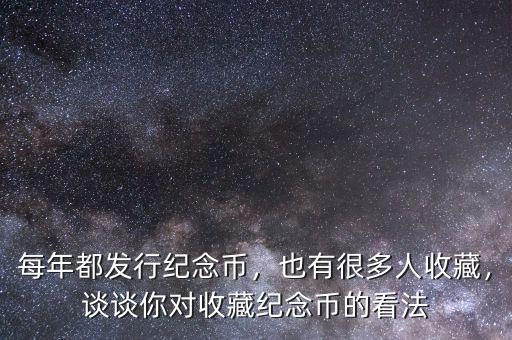每年都發(fā)行紀(jì)念幣，也有很多人收藏，談?wù)勀銓?duì)收藏紀(jì)念幣的看法