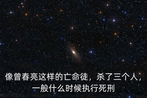 像曾春亮這樣的亡命徒，殺了三個人，一般什么時候執(zhí)行死刑