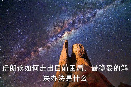 伊朗該如何走出目前困局，最穩(wěn)妥的解決辦法是什么
