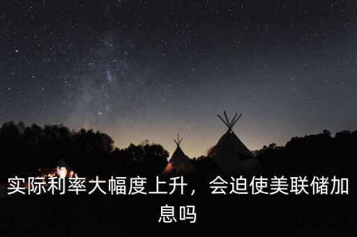 實(shí)際利率大幅度上升，會(huì)迫使美聯(lián)儲(chǔ)加息嗎