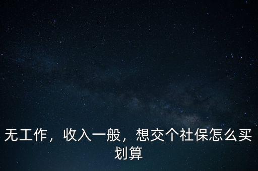 無(wú)工作，收入一般，想交個(gè)社保怎么買劃算